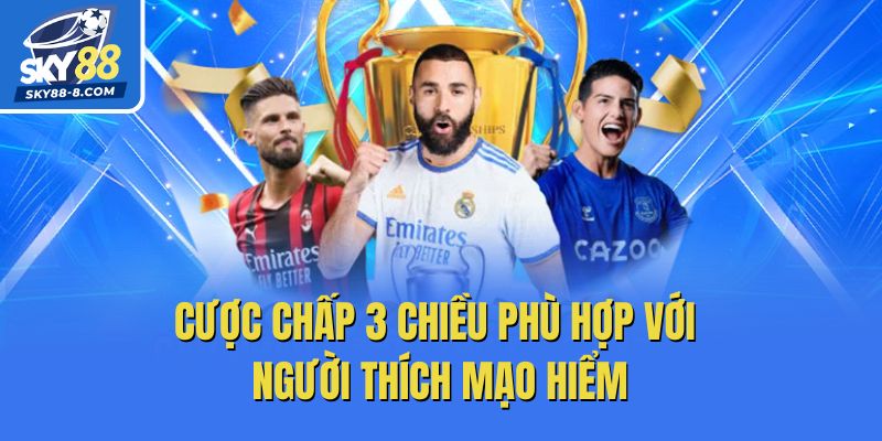 Cược chấp 3 chiều phù hợp với người thích mạo hiểm