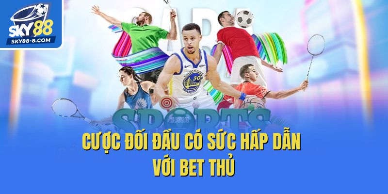 Cược đối đầu có sức hấp dẫn với bet thủ