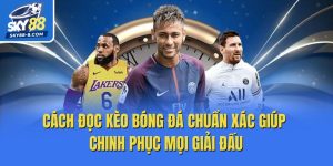 Cách Đọc Kèo Bóng Đá Chuẩn Xác Giúp Chinh Phục Mọi Giải Đấu