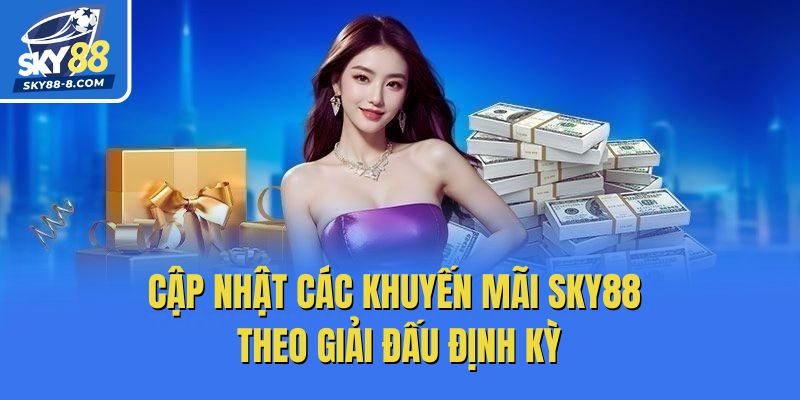 Cập nhật các khuyến mãi Sky88 theo giải đấu định kỳ