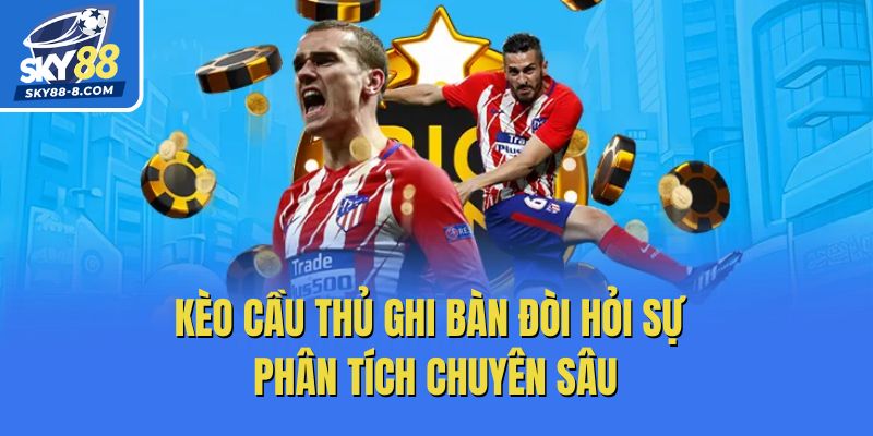 Kèo cầu thủ ghi bàn đòi hỏi sự phân tích chuyên sâu