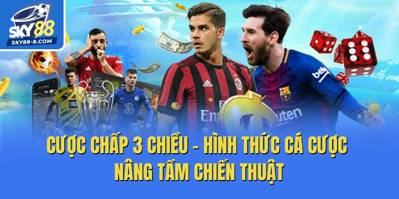 Cược Chấp 3 Chiều – Hình Thức Cá Cược Nâng Tầm Chiến Thuật