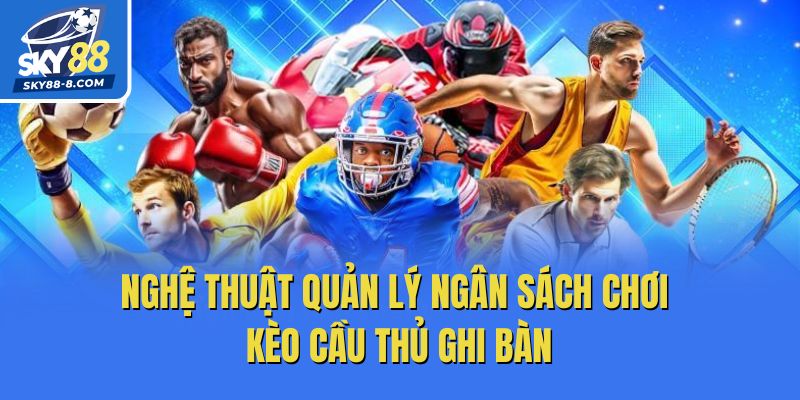 Nghệ thuật quản lý ngân sách chơi kèo cầu thủ ghi bàn