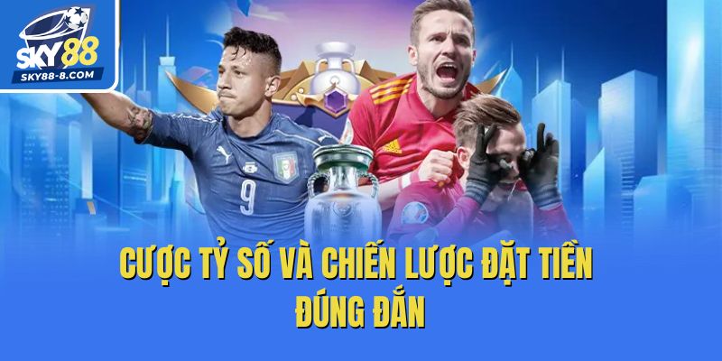 Cược tỷ số và chiến lược đặt tiền đúng đắn