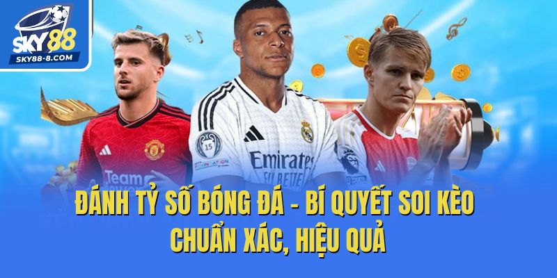 Đánh Tỷ Số Bóng Đá – Bí Quyết Soi Kèo Chuẩn Xác, Hiệu Quả