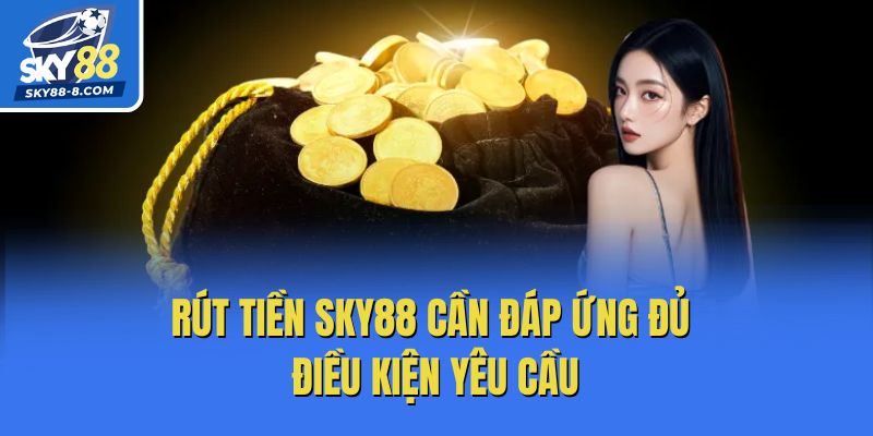 Rút tiền Sky88 cần đáp ứng đủ điều kiện yêu cầu