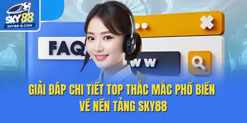 Giải đáp chi tiết top thắc mắc phổ biến về nền tảng Sky88