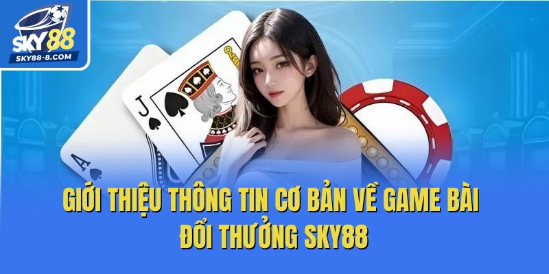 Giới thiệu thông tin cơ bản về game bài đổi thưởng Sky88