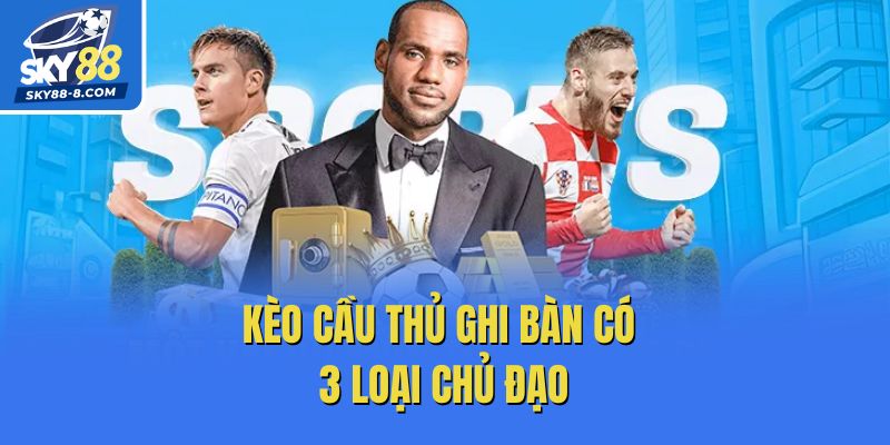 Kèo cầu thủ ghi bàn có 3 loại chủ đạo