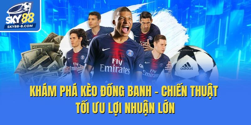 Khám Phá Kèo Đồng Banh - Chiến Thuật Tối Ưu Lợi Nhuận Lớn