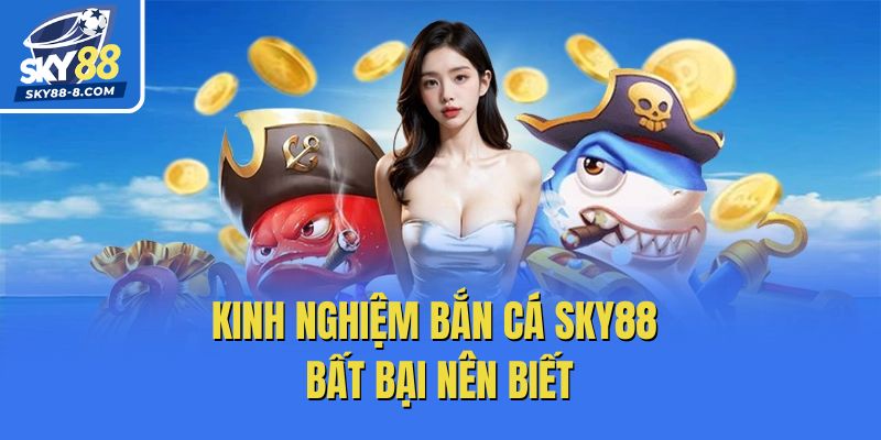 Kinh nghiệm bắn cá Sky88 bất bại nên biết