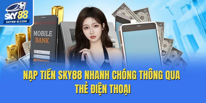 Nạp tiền Sky88 nhanh chóng thông qua thẻ điện thoại