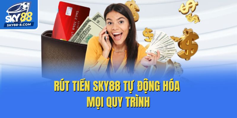 Rút tiền Sky88 tự động hóa mọi quy trình