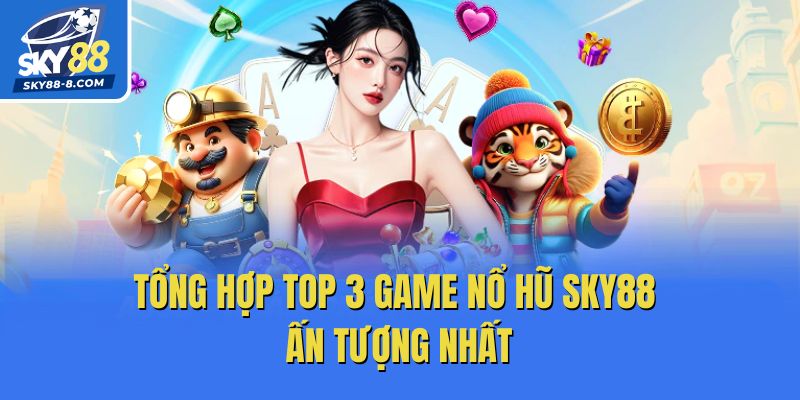 Tổng hợp top 3 game nổ hũ Sky88 ấn tượng nhất