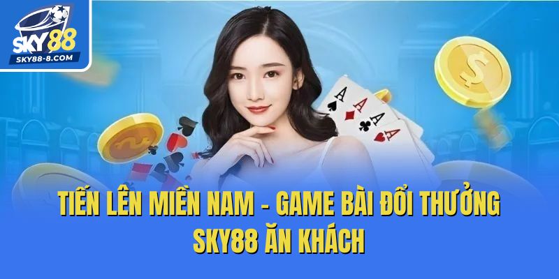 Tiến Lên Miền Nam - Game bài đổi thưởng Sky88 ăn khách