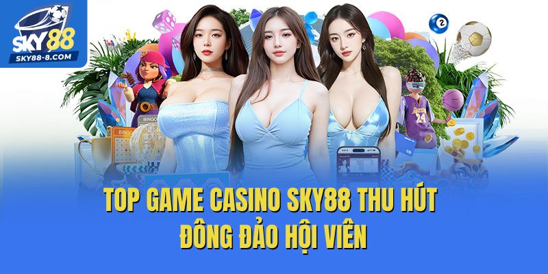 Top Game Casino Sky88 thu hút đông đảo hội viên