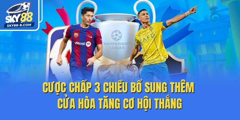 Cược chấp 3 chiều bổ sung thêm cửa hòa tăng cơ hội thắng