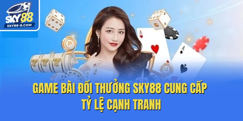Game bài đổi thưởng Sky88 cung cấp tỷ lệ cạnh tranh