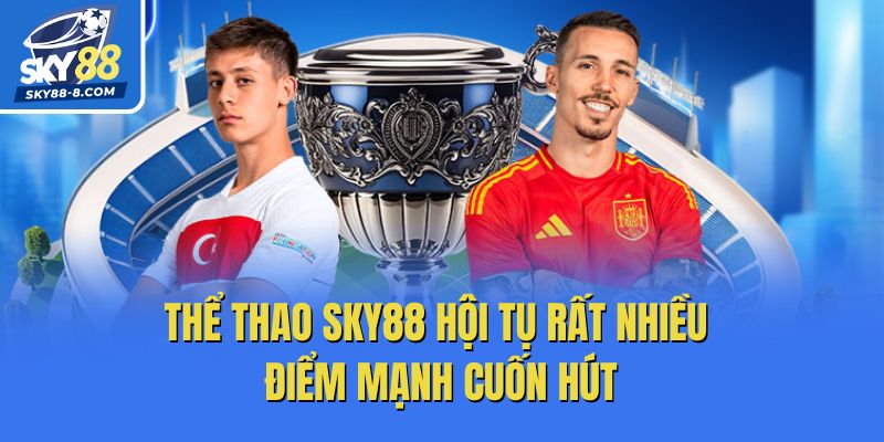 Thể thao Sky88 hội tụ rất nhiều điểm mạnh cuốn hút