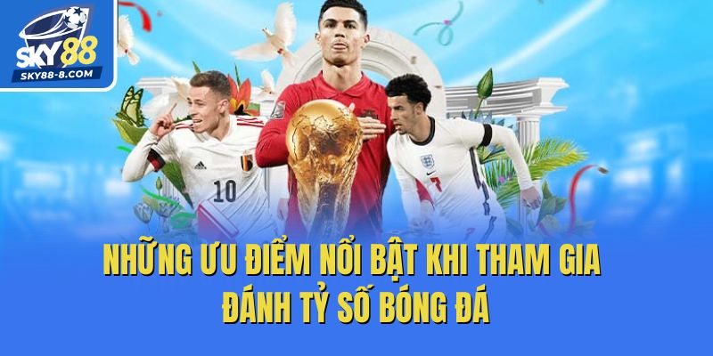 Những ưu điểm nổi bật khi tham gia đánh tỷ số bóng đá