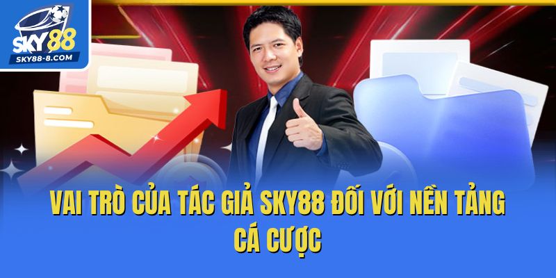 Vai trò của tác giả Sky88 đối với nền tảng cá cược